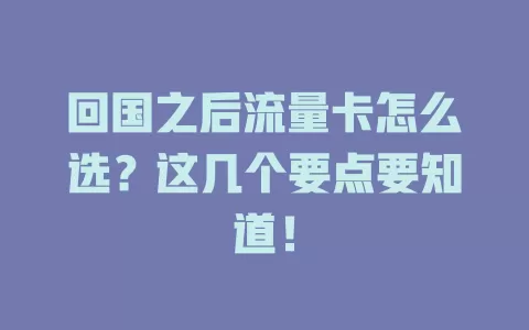 回国之后流量卡怎么选？这几个要点要知道！