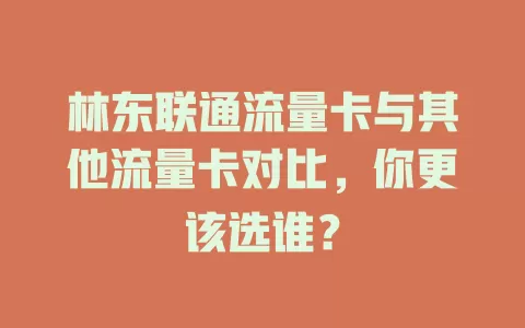 林东联通流量卡与其他流量卡对比，你更该选谁？