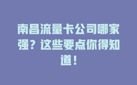 南昌流量卡公司哪家强？这些要点你得知道！