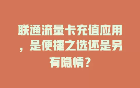 联通流量卡充值应用，是便捷之选还是另有隐情？