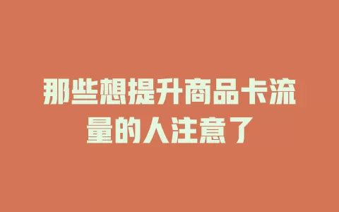 那些想提升商品卡流量的人注意了