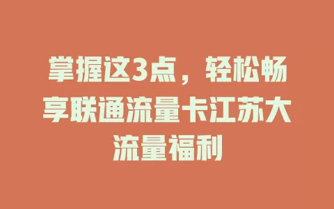 掌握这3点，轻松畅享联通流量卡江苏大流量福利