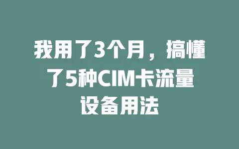 我用了3个月，搞懂了5种CIM卡流量设备用法