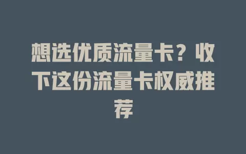 想选优质流量卡？收下这份流量卡权威推荐