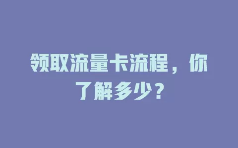 领取流量卡流程，你了解多少？