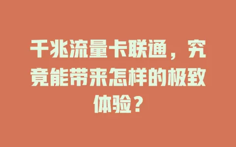 千兆流量卡联通，究竟能带来怎样的极致体验？