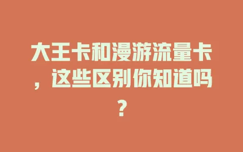 大王卡和漫游流量卡，这些区别你知道吗？