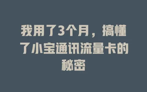 我用了3个月，搞懂了小宝通讯流量卡的秘密