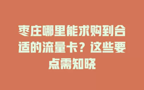枣庄哪里能求购到合适的流量卡？这些要点需知晓
