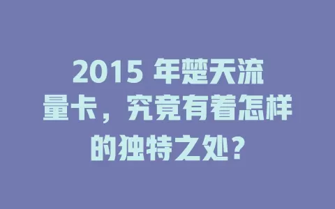 2015 年楚天流量卡，究竟有着怎样的独特之处？