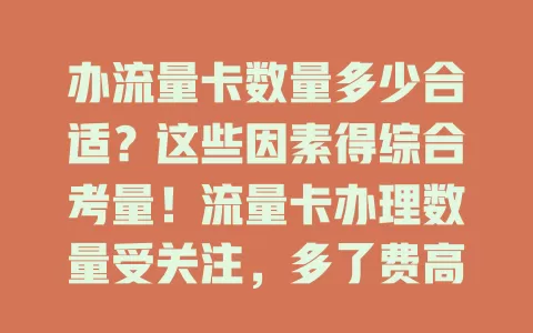 办流量卡数量多少合适？这些因素得综合考量！流量卡办理数量受关注，多了费高还浪费，少了流量不够。要依使用场景、套餐性价比、使用时长定数量，综合考量才能让流量卡便利又省钱