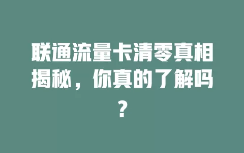 联通流量卡清零真相揭秘，你真的了解吗？