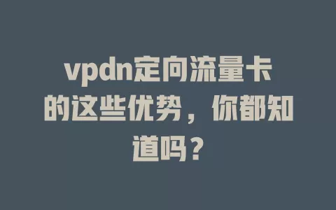 vpdn定向流量卡的这些优势，你都知道吗？