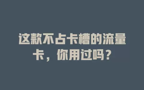 这款不占卡槽的流量卡，你用过吗？