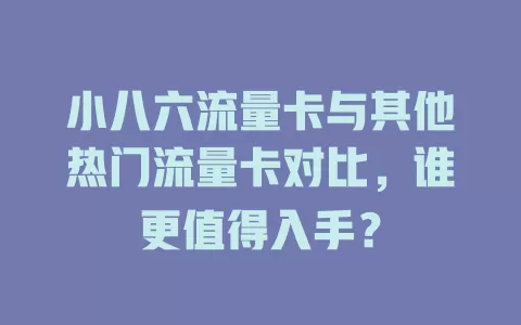 小八六流量卡与其他热门流量卡对比，谁更值得入手？
