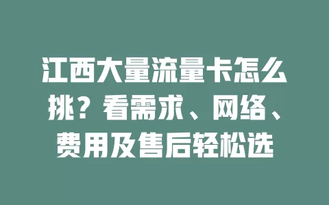 江西大量流量卡怎么挑？看需求、网络、费用及售后轻松选