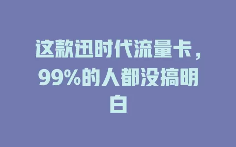 这款迅时代流量卡，99%的人都没搞明白