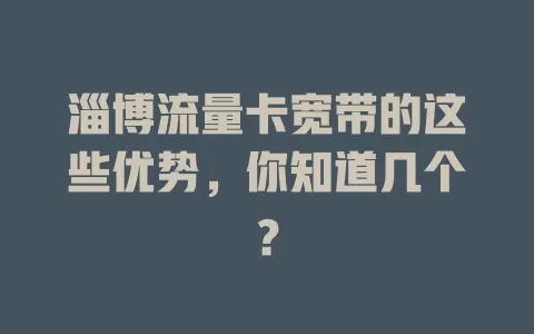 淄博流量卡宽带的这些优势，你知道几个？
