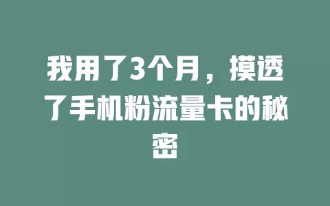 我用了3个月，摸透了手机粉流量卡的秘密