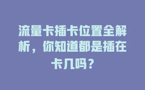 流量卡插卡位置全解析，你知道都是插在卡几吗？