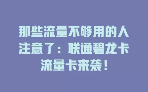 那些流量不够用的人注意了：联通碧龙卡流量卡来袭！