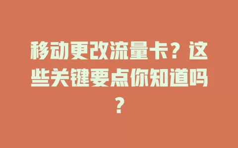 移动更改流量卡？这些关键要点你知道吗？