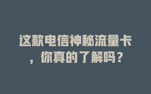 这款电信神秘流量卡，你真的了解吗？