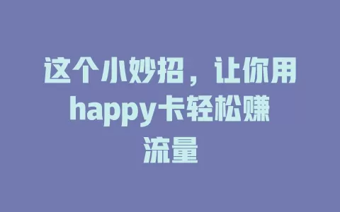 这个小妙招，让你用happy卡轻松赚流量