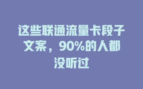 这些联通流量卡段子文案，90%的人都没听过