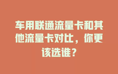 车用联通流量卡和其他流量卡对比，你更该选谁？