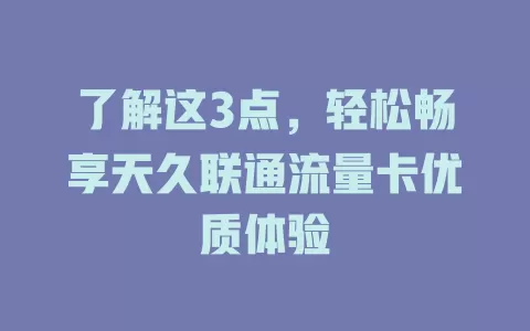 了解这3点，轻松畅享天久联通流量卡优质体验