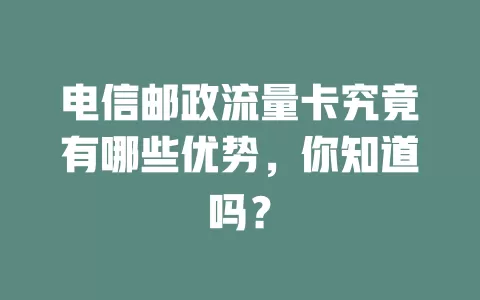 电信邮政流量卡究竟有哪些优势，你知道吗？