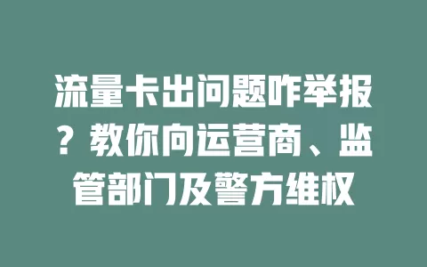 流量卡出问题咋举报？教你向运营商、监管部门及警方维权