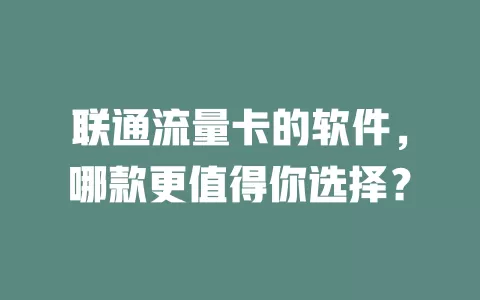 联通流量卡的软件，哪款更值得你选择？