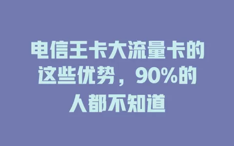 电信王卡大流量卡的这些优势，90%的人都不知道