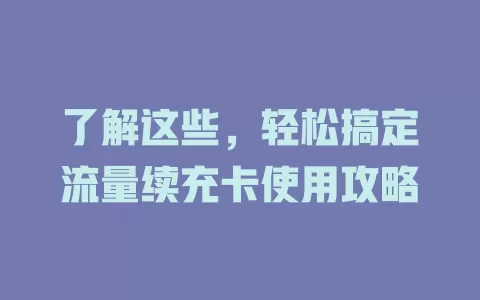 了解这些，轻松搞定流量续充卡使用攻略