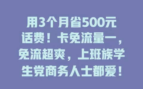用3个月省500元话费！卡免流量一，免流超爽，上班族学生党商务人士都爱！