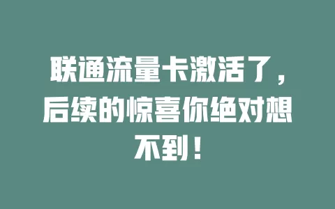 联通流量卡激活了，后续的惊喜你绝对想不到！