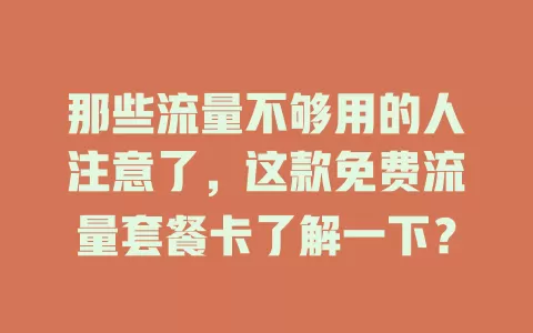 那些流量不够用的人注意了，这款免费流量套餐卡了解一下？