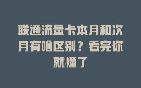 联通流量卡本月和次月有啥区别？看完你就懂了