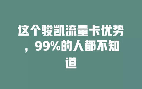 这个骏凯流量卡优势，99%的人都不知道