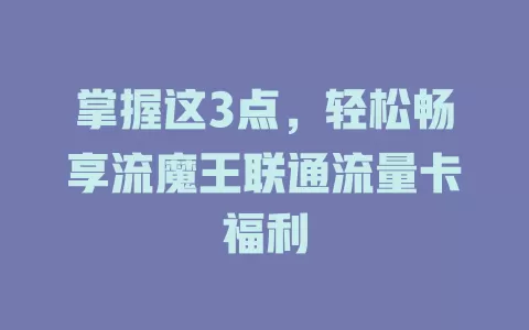 掌握这3点，轻松畅享流魔王联通流量卡福利