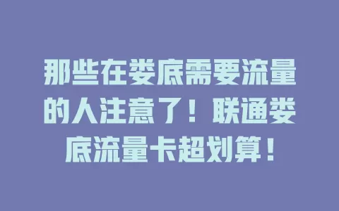 那些在娄底需要流量的人注意了！联通娄底流量卡超划算！