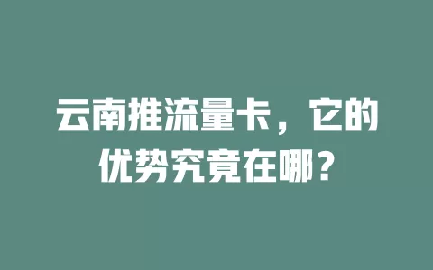云南推流量卡，它的优势究竟在哪？