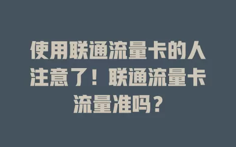 使用联通流量卡的人注意了！联通流量卡流量准吗？