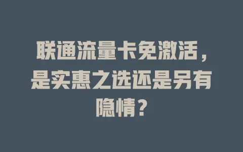 联通流量卡免激活，是实惠之选还是另有隐情？