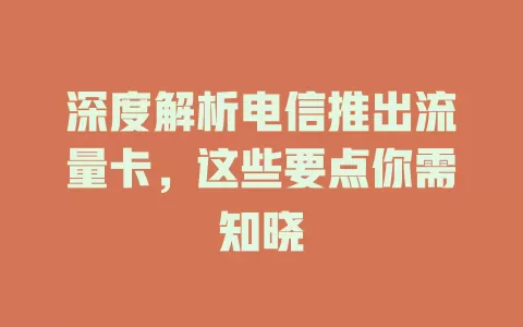 深度解析电信推出流量卡，这些要点你需知晓