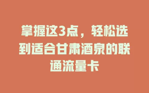 掌握这3点，轻松选到适合甘肃酒泉的联通流量卡