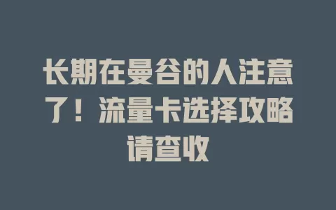 长期在曼谷的人注意了！流量卡选择攻略请查收