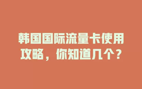 韩国国际流量卡使用攻略，你知道几个？